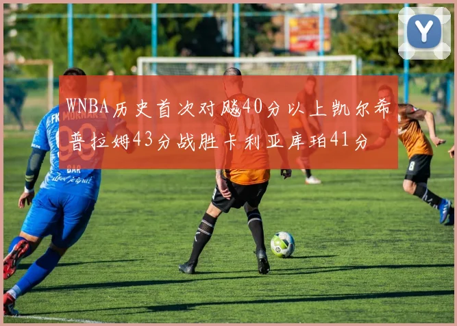 WNBA历史首次对飚40分以上凯尔希普拉姆43分战胜卡利亚库珀41分