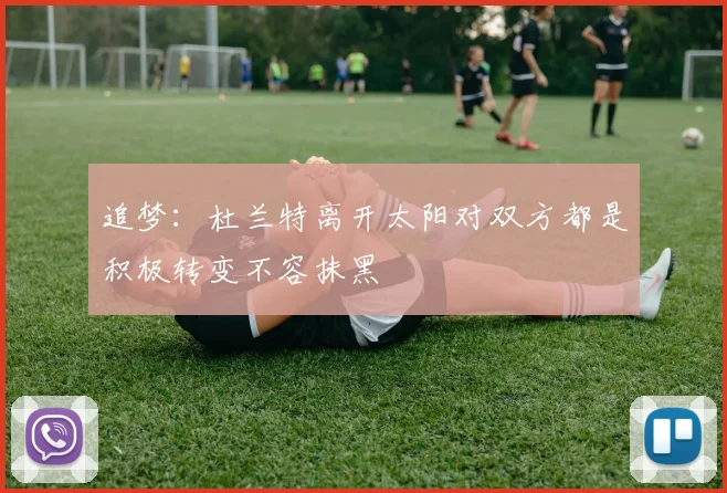 追梦：杜兰特离开太阳对双方都是积极转变不容抹黑