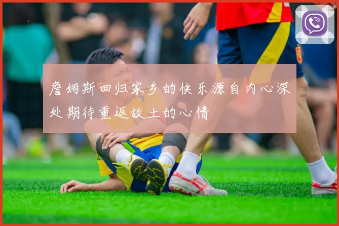 詹姆斯回归家乡的快乐源自内心深处期待重返故土的心情
