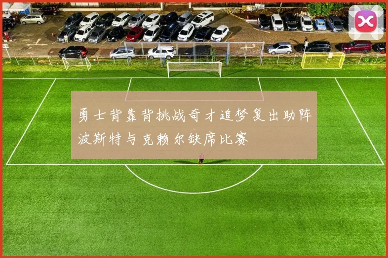 勇士背靠背挑战奇才追梦复出助阵波斯特与克赖尔缺席比赛