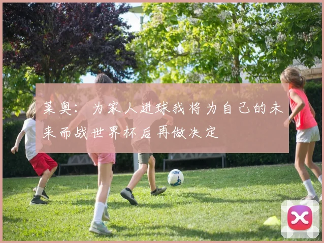 莱奥：为家人进球我将为自己的未来而战世界杯后再做决定