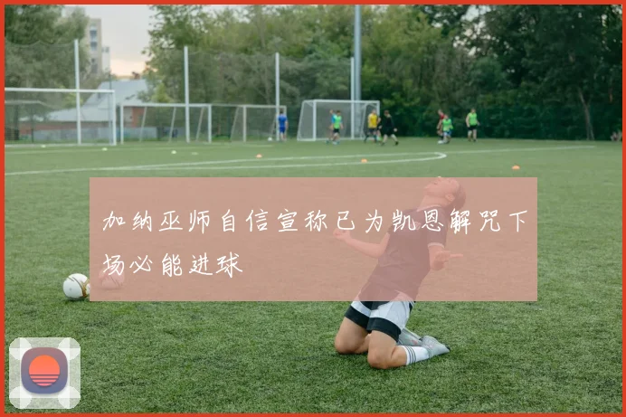 加纳巫师自信宣称已为凯恩解咒下场必能进球