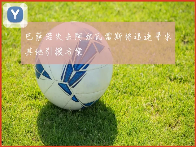 巴萨若失去阿尔瓦雷斯将迅速寻求其他引援方案
